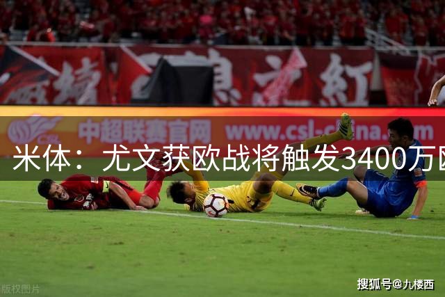 米体：尤文获欧战将触发3400万欧强制买断，有600万欧奖金较难达成