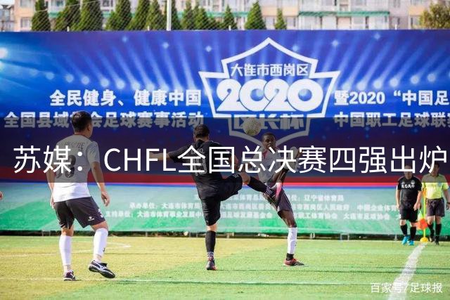 苏媒：CHFL全国总决赛四强出炉，球星佩德里将现身苏州决赛